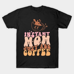 Instant Mom Just Add Coffee Funny Coffee Lover Mom Mothers Day Gift T-Shirt